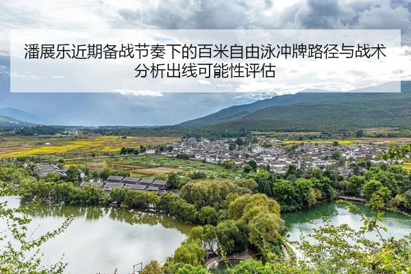 潘展乐近期备战节奏下的百米自由泳冲牌路径与战术分析出线可能性评估