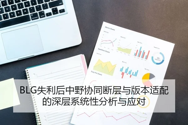 BLG失利后中野协同断层与版本适配的深层系统性分析与应对