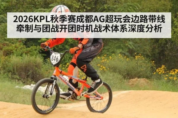 2026KPL秋季赛成都AG超玩会边路带线牵制与团战开团时机战术体系深度分析